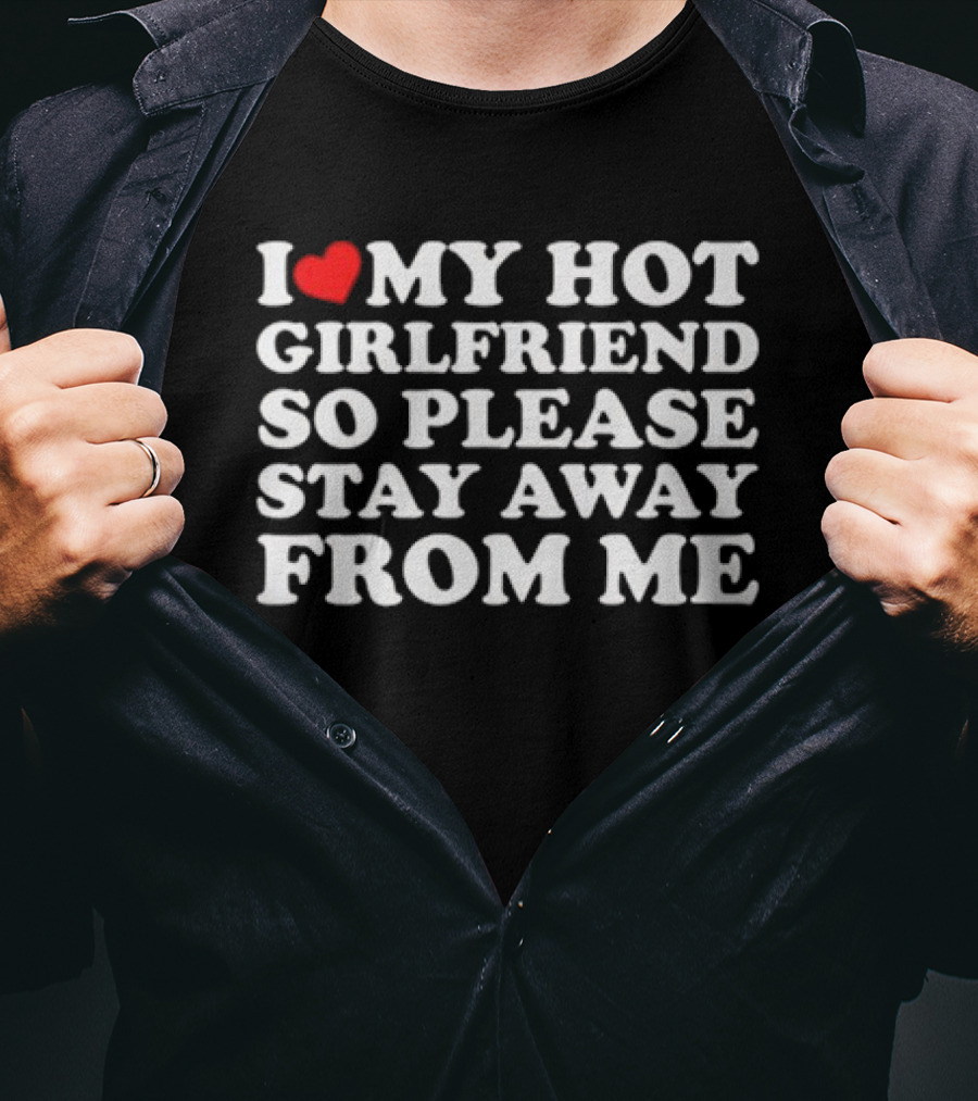 I Love My Hot Girlfriend So Please Stay Away From Me T-Shirt