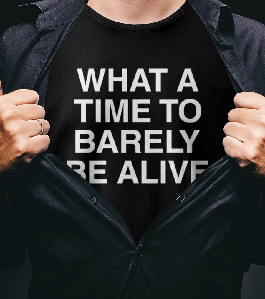 WHAT A TIME TO BARELY BE ALIVE T-Shirt