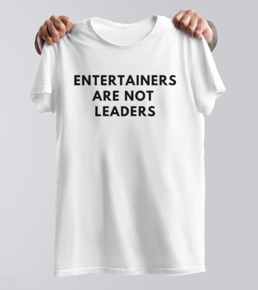 Entertainers Are Not Leaders T-Shirt