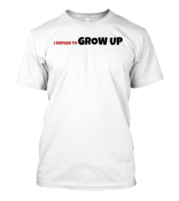 I Refuse To Grow Up T-Shirt