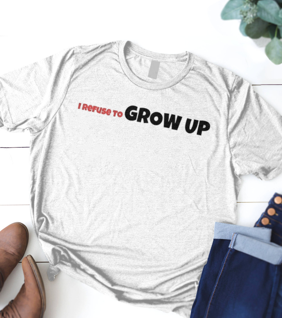 I Refuse To Grow Up T-Shirt