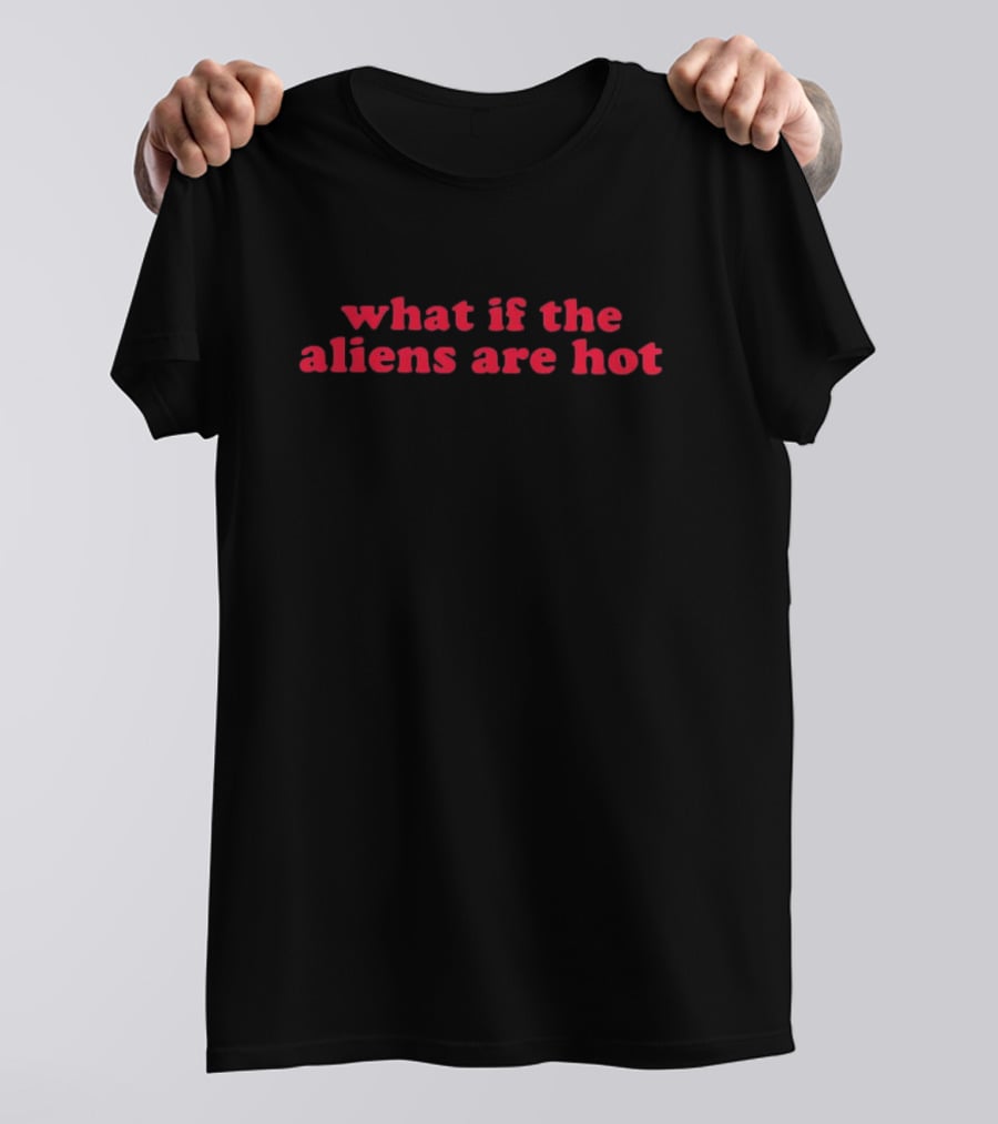 What If The Aliens Are Hot Text Bold Red Font T-Shirt