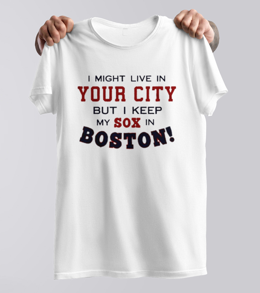 I Might Live In Your City But I Keep My Sox In Boston T-Shirt