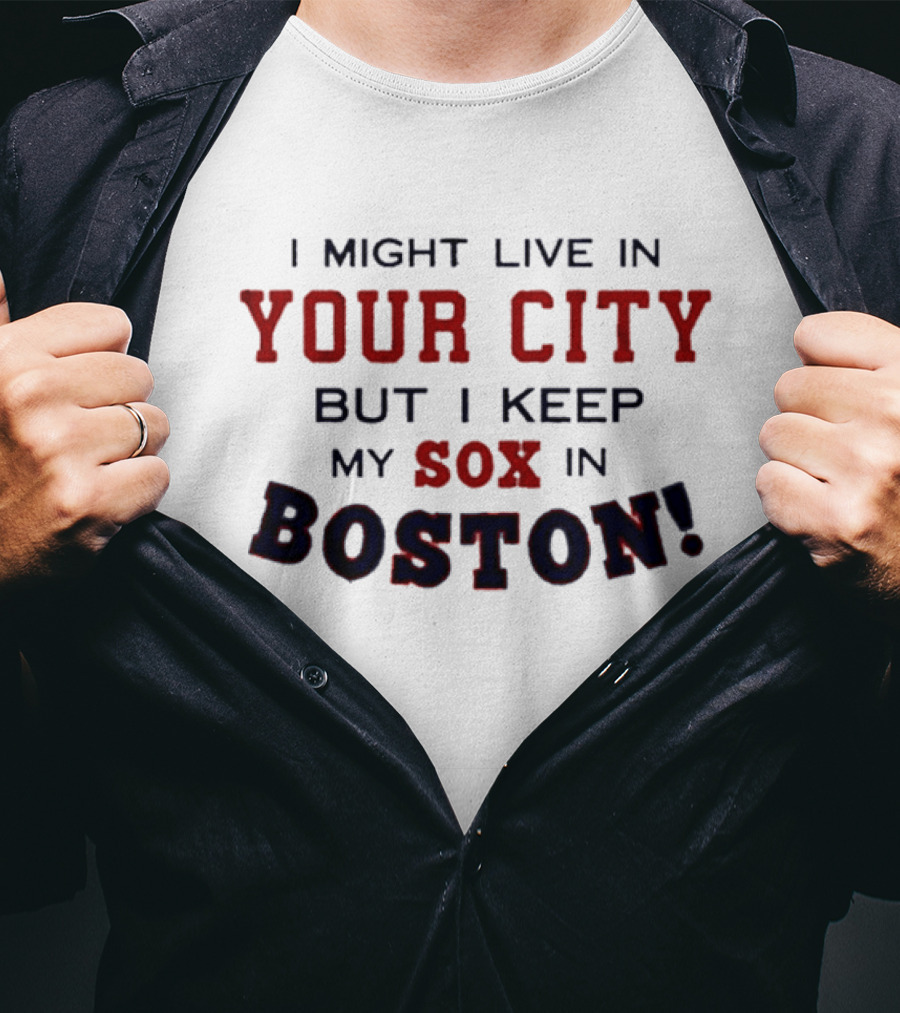 I Might Live In Your City But I Keep My Sox In Boston T-Shirt