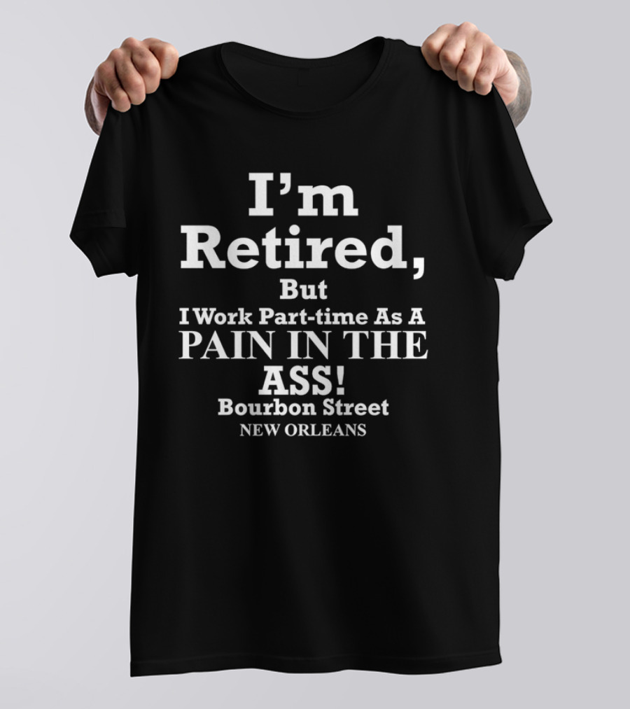 I’m Retired But I Work Part-time As A Pain In The Ass Bourbon Street New Orleans T-Shirt