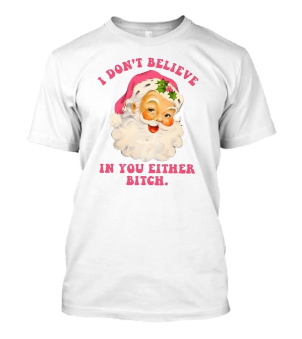 I Don’t Believe In You Either Bitch Santa T-Shirt