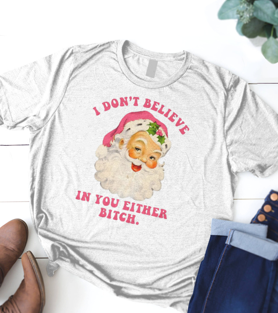 I Don’t Believe In You Either Bitch Santa T-Shirt
