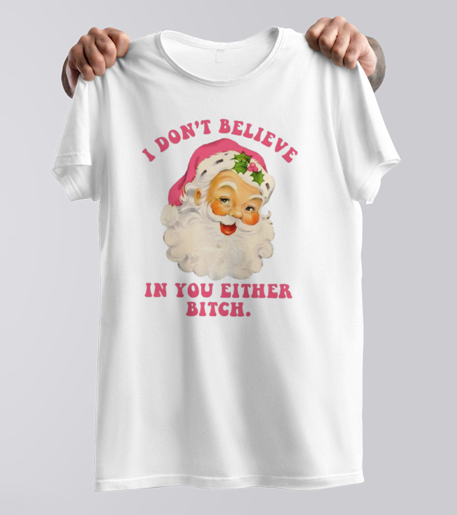 I Don’t Believe In You Either Bitch Santa T-Shirt