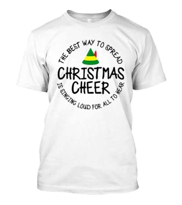 Buddy Elf The Best Way To Spread Christmas Cheer Is Singing Loud For All To Hear T-Shirt