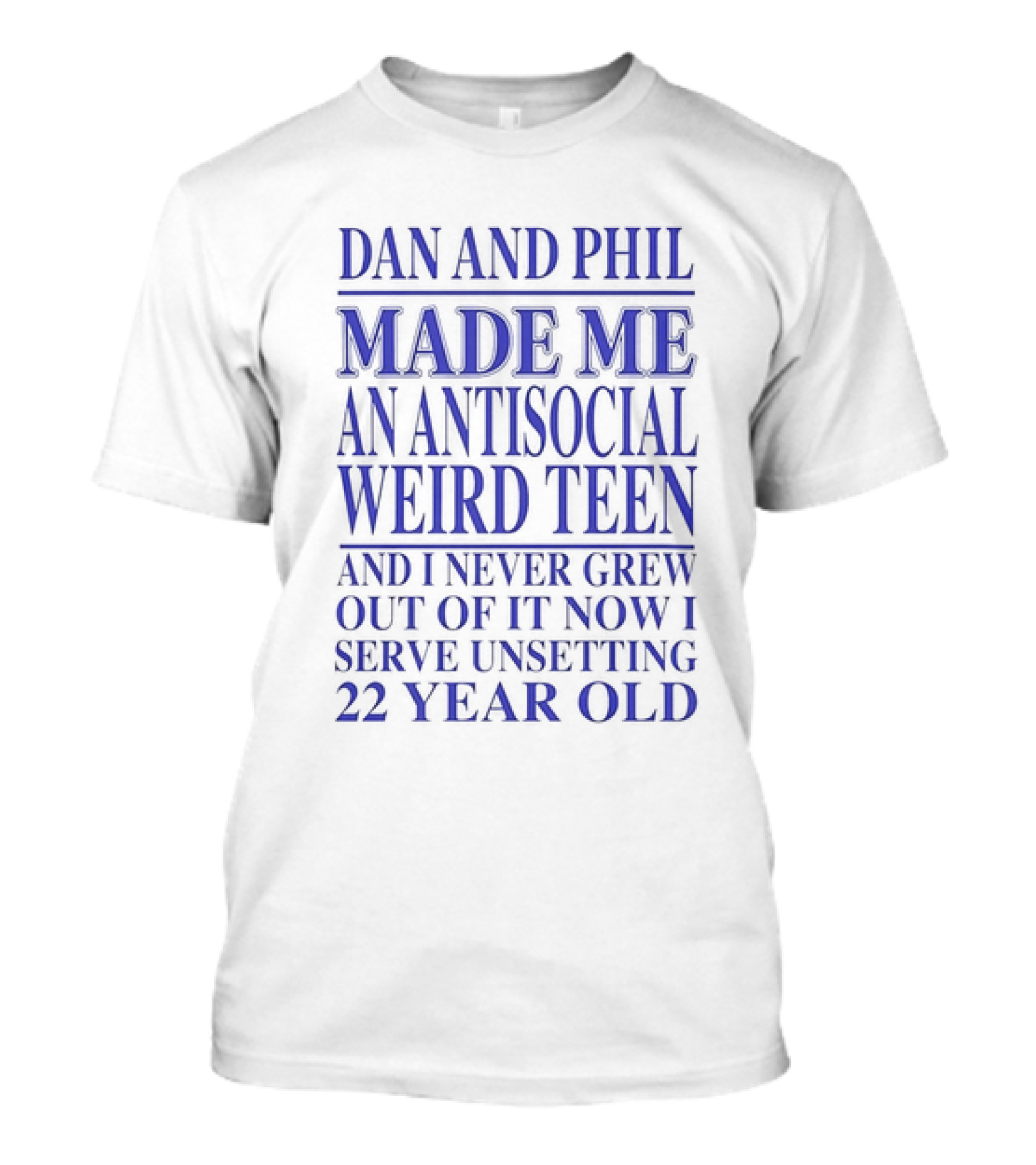 Dan And Phil Made Me An Antisocial Weird Teen And I Never Grew Out Of It Now I Serve Unsetting 22 Year Old T-Shirt