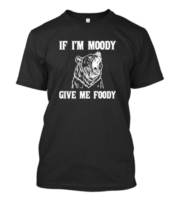 If I'm Moody Give Me Foody Bear T-Shirt