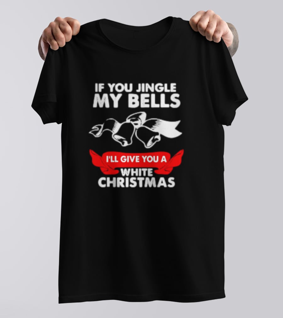 If You Jingle My Bells I'll Give You A White Christmas Funny Adult Xmas T-Shirt
