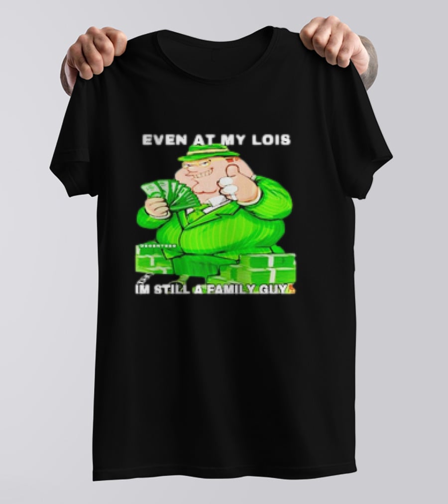 Even At My Lois I'm Still A Family Guy Peter Griffin In Green Suit With Money T-Shirt