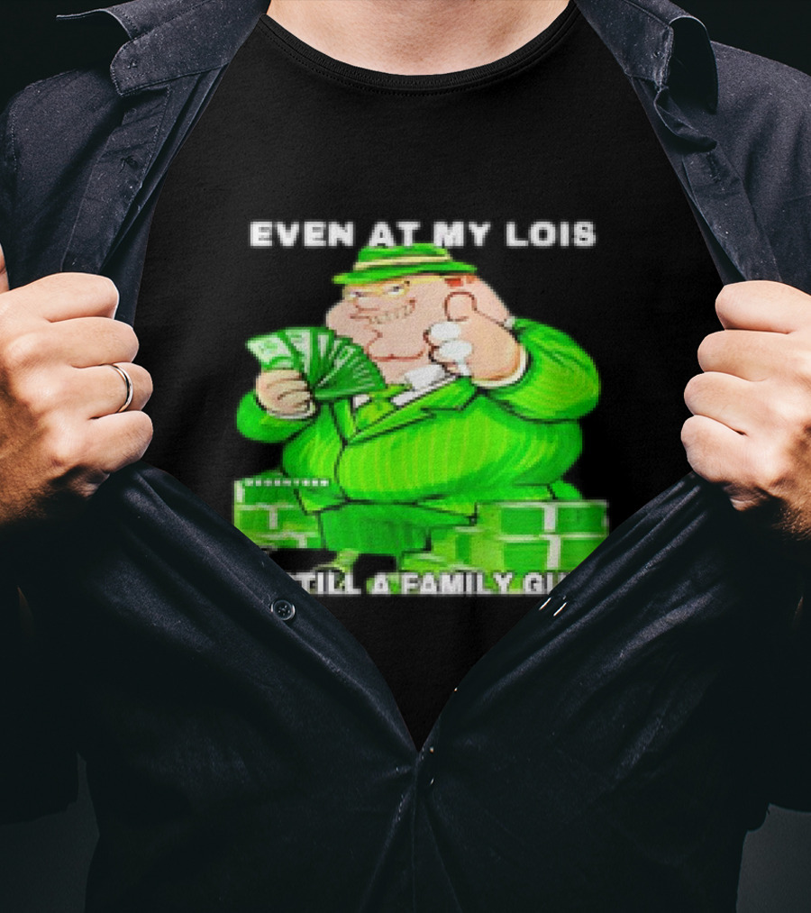 Even At My Lois I'm Still A Family Guy Peter Griffin In Green Suit With Money T-Shirt