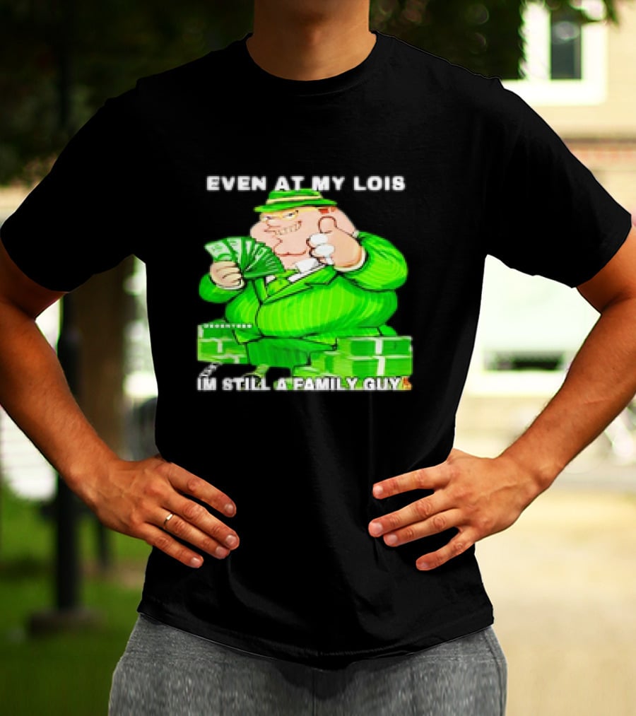 Even At My Lois I'm Still A Family Guy Peter Griffin In Green Suit With Money T-Shirt