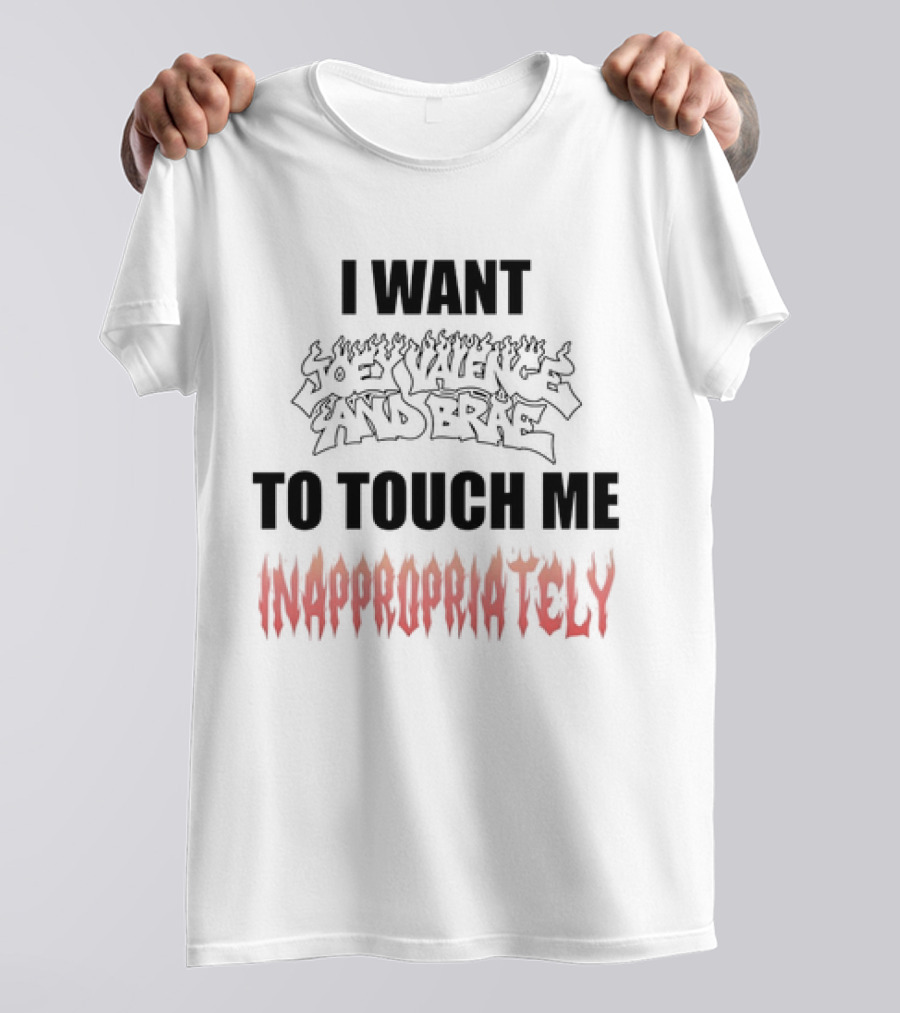 I Want Joey Valence And Brae To Touch Me Inappropriately T-Shirt