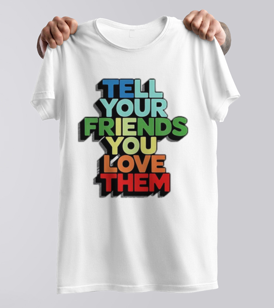 Tell Your Friends You Love Them T-Shirt