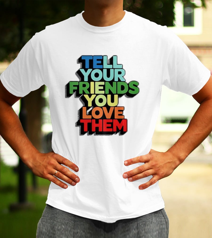 Tell Your Friends You Love Them T-Shirt
