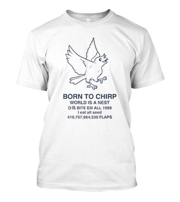 BORN TO CHIRP WORLD IS A NEST BITE EM ALL 1989 I Eat All Seed 410,757,864,530 FLAPS T-Shirt