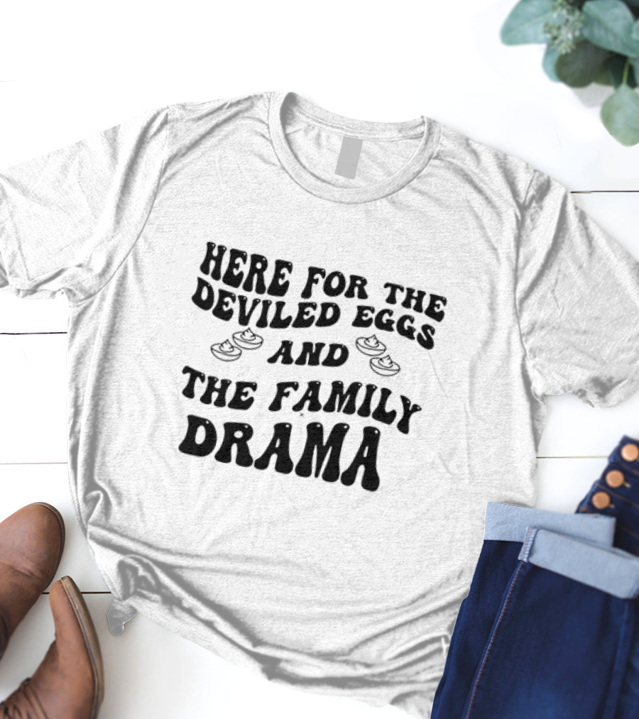 Here For The Deviled Eggs And The Family Drama Fun Message T-Shirt