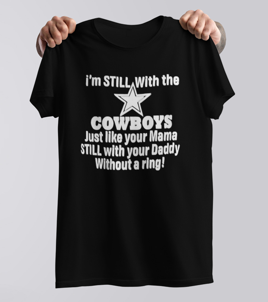 I’m STlLL With The COWBOYS Just Like Your Mama STILL With Your Daddy Without A Ring T-Shirt
