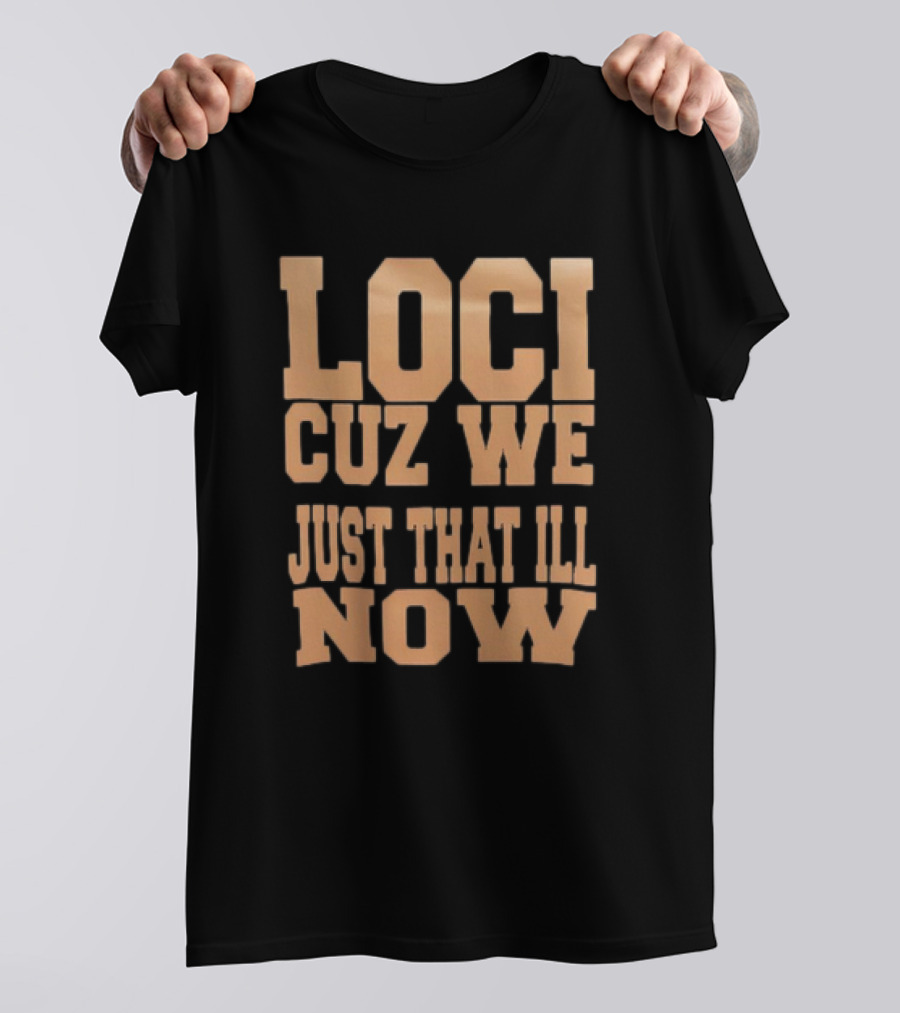 Loci Cuz We Just That Ill Now T-Shirt