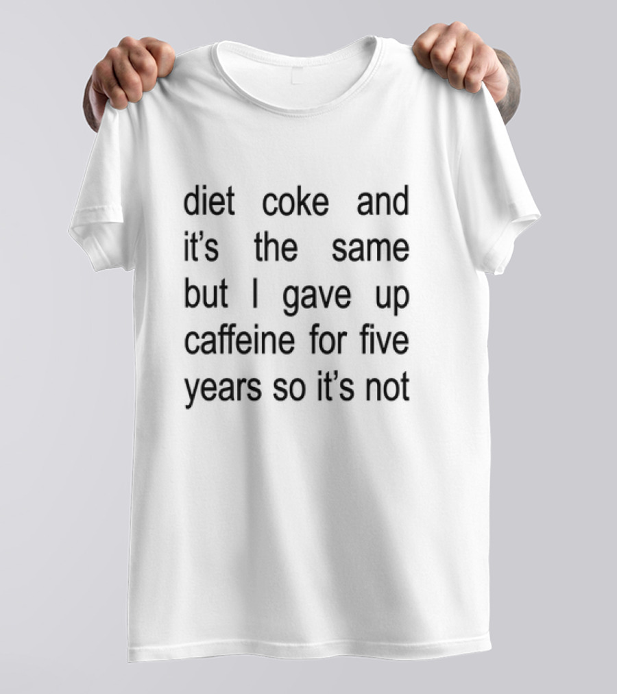 Diet Coke And It's The Same But I Gave Up Caffeine For Five Years So It's Not T-Shirt