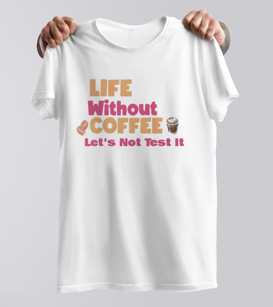 Life Without Coffee Let's Not Test It Coffee Beans Cup Icons T-Shirt