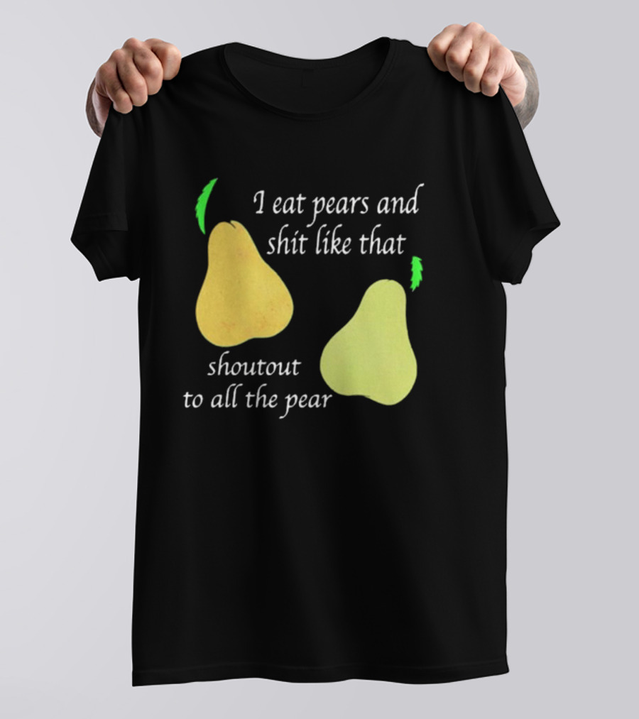 I Eat Pears And Shit Like That Shoutout To All The Pear T-Shirt
