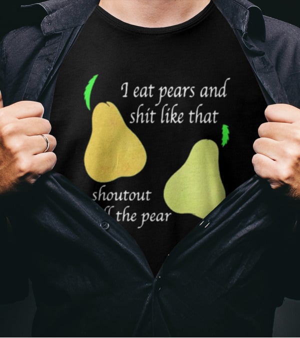 I Eat Pears And Shit Like That Shoutout To All The Pear T-Shirt