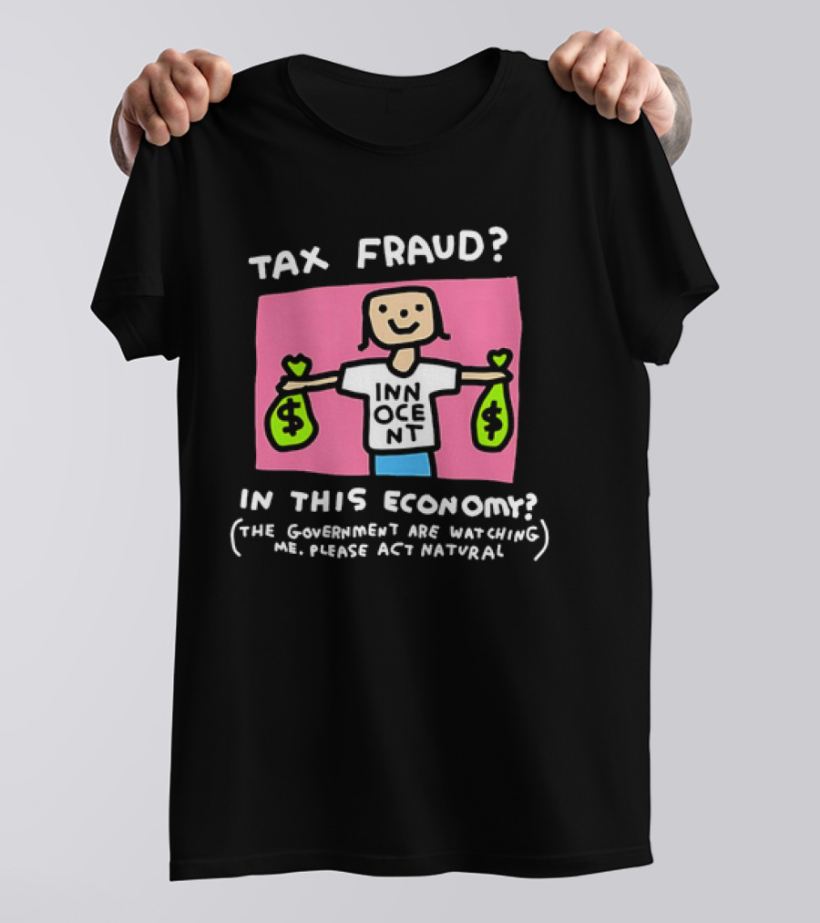Tax Fraud In This Economy The Government Are Watching Me Please Act Natural Innocent T-Shirt