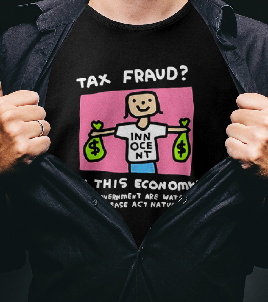 Tax Fraud In This Economy The Government Are Watching Me Please Act Natural Innocent T-Shirt