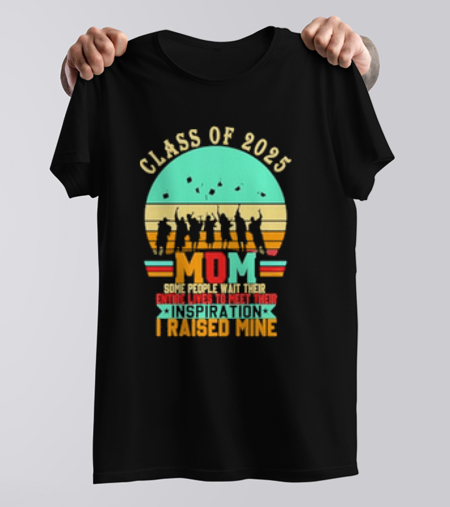 Class Of 2025 Senior Mom I Raised My Inspiration T-Shirt