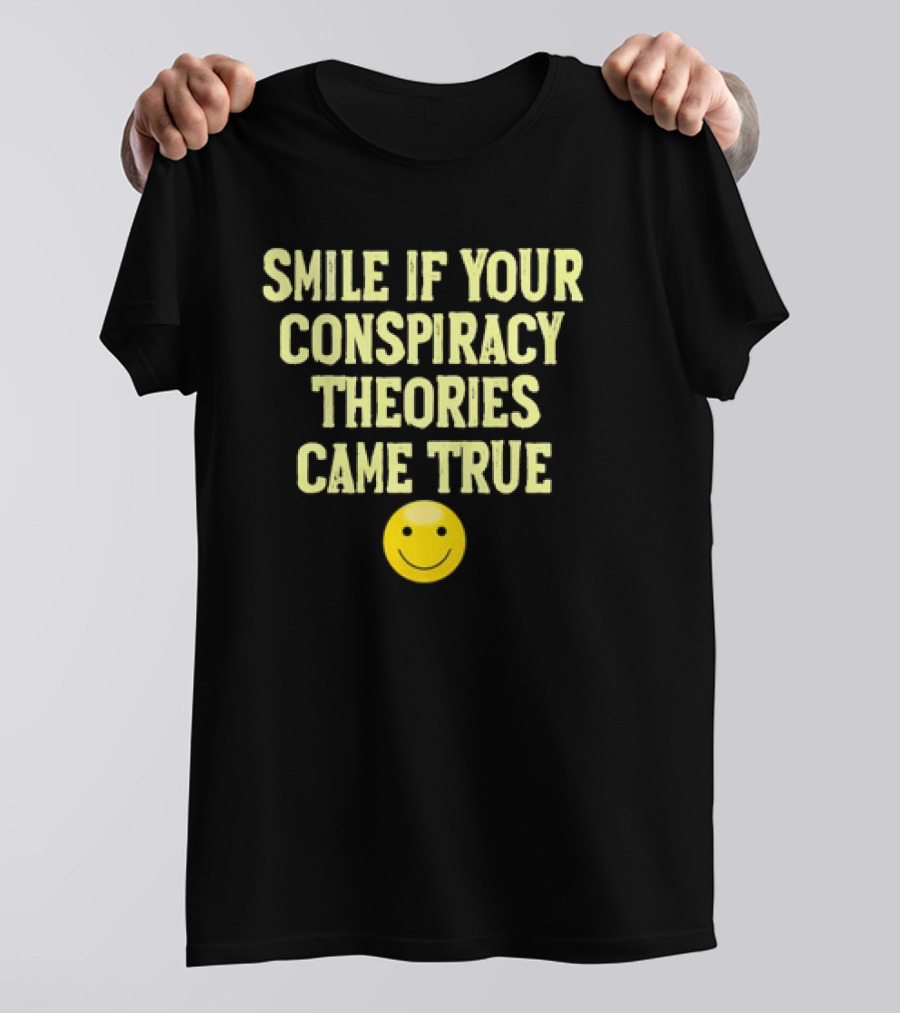 Smile If Your Conspiracy Theories Came True Smiley Face T-Shirt