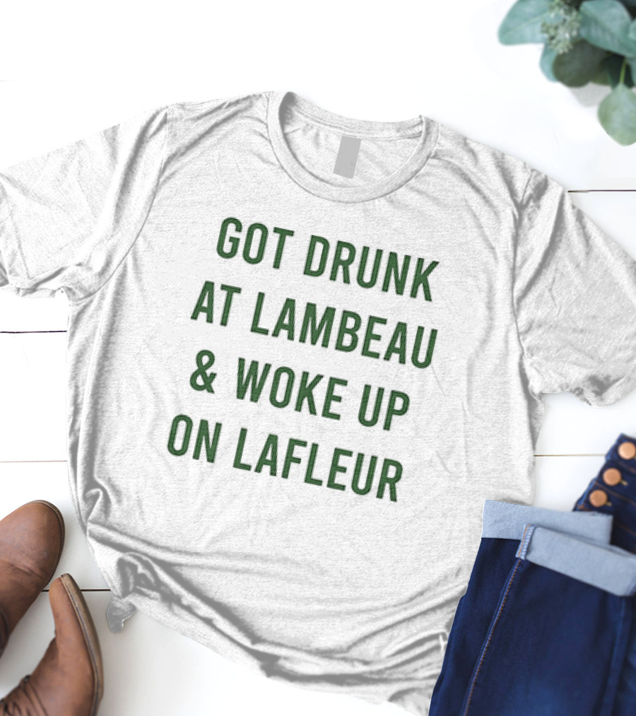 Got Drunk At Lambeau And Woke Up On Lafleur Packers Fan Humor T-Shirt