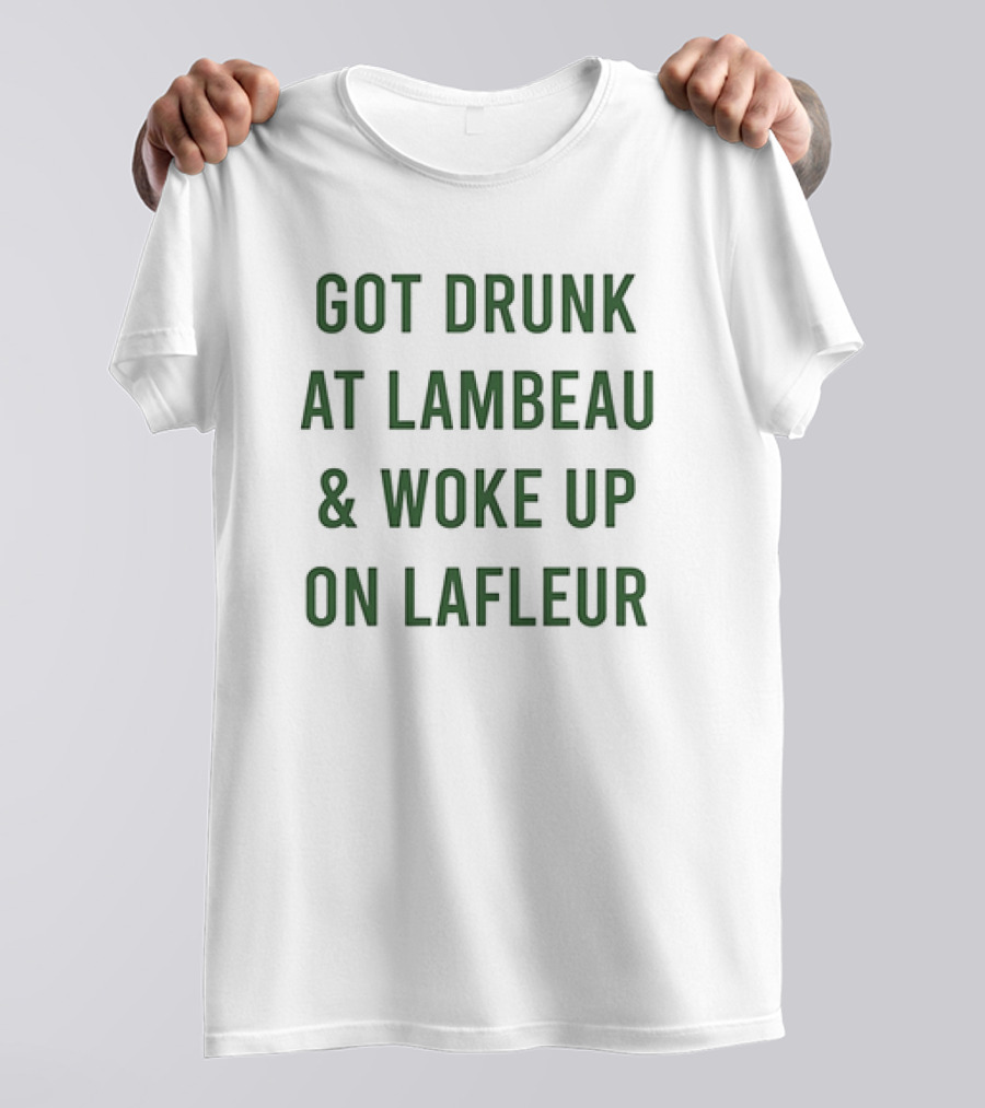 Got Drunk At Lambeau And Woke Up On Lafleur Packers Fan Humor T-Shirt