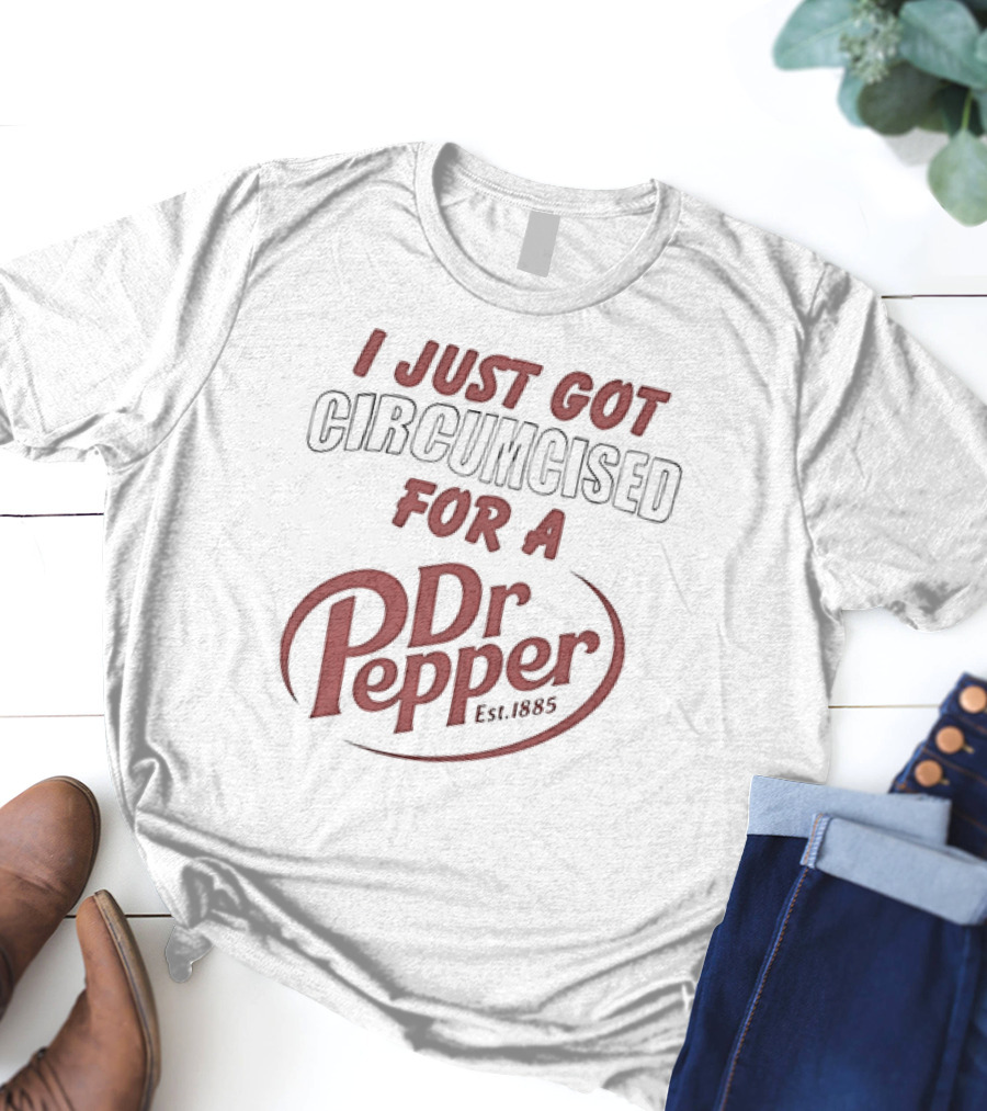 I Just Got Circumcised For A Dr Pepper Est 1885 T-Shirt