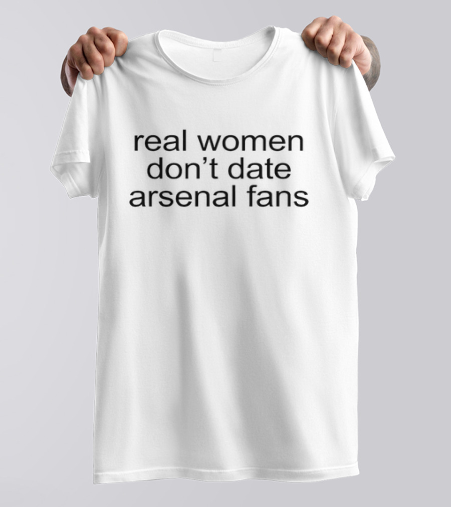 Real Women Don’t Date Arsenal Fans T-Shirt