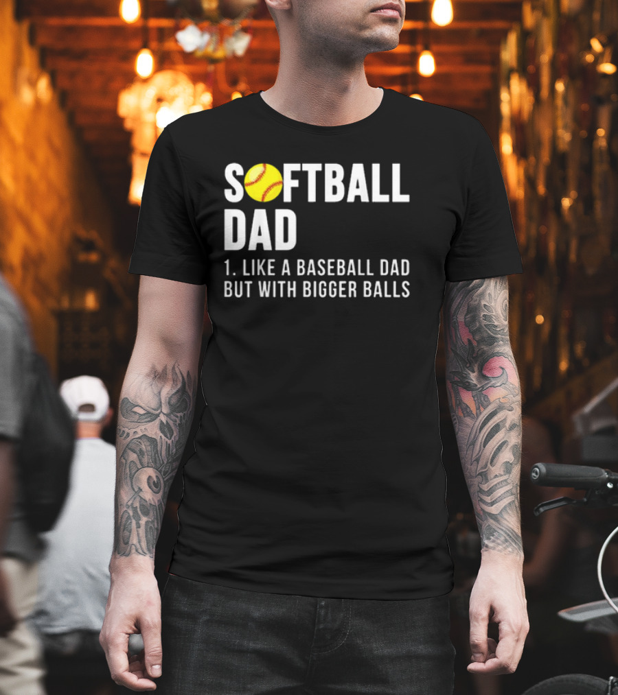 SOFTBALL DAD Like A Baseball Dad But With Bigger Balls Father's Day T-Shirt