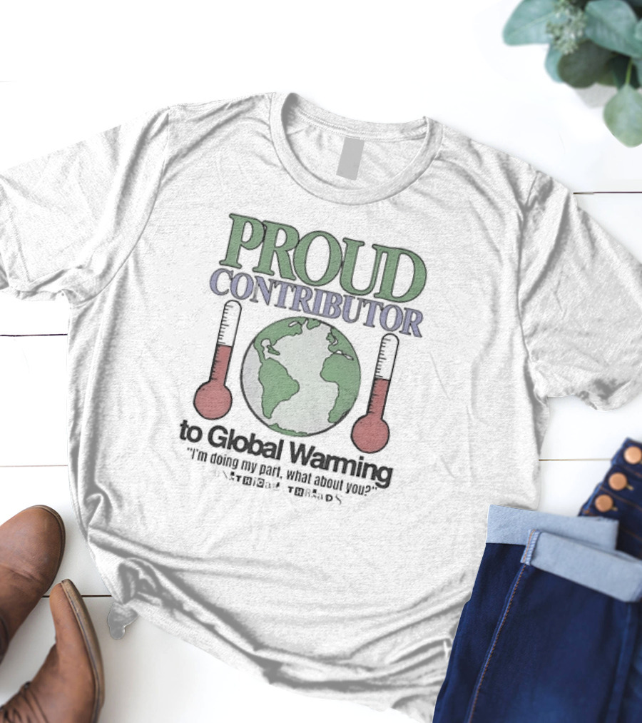 Proud Contributor To Global Warming I'm Doing My Part, What About You? With Earth And Thermometers T-Shirt