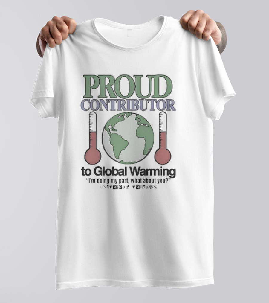 Proud Contributor To Global Warming I'm Doing My Part, What About You? With Earth And Thermometers T-Shirt