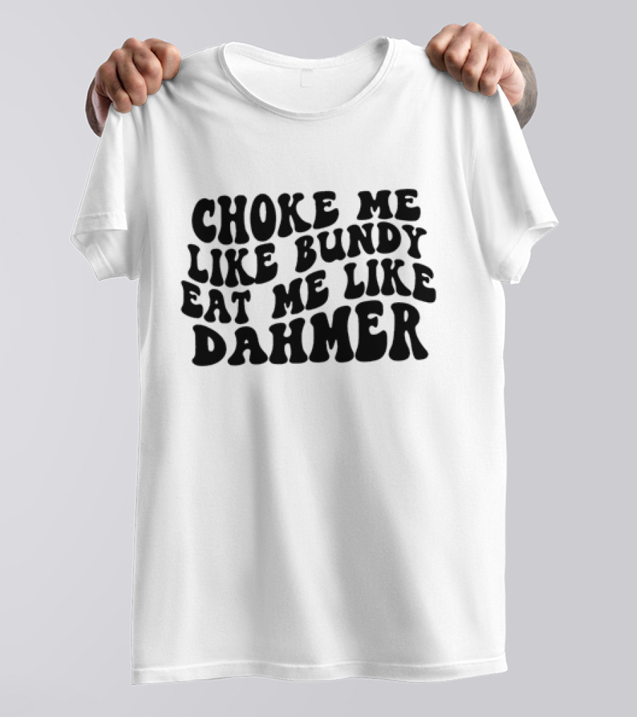 Choke Me Like Bundy Eat Me Like Dahmer T-Shirt