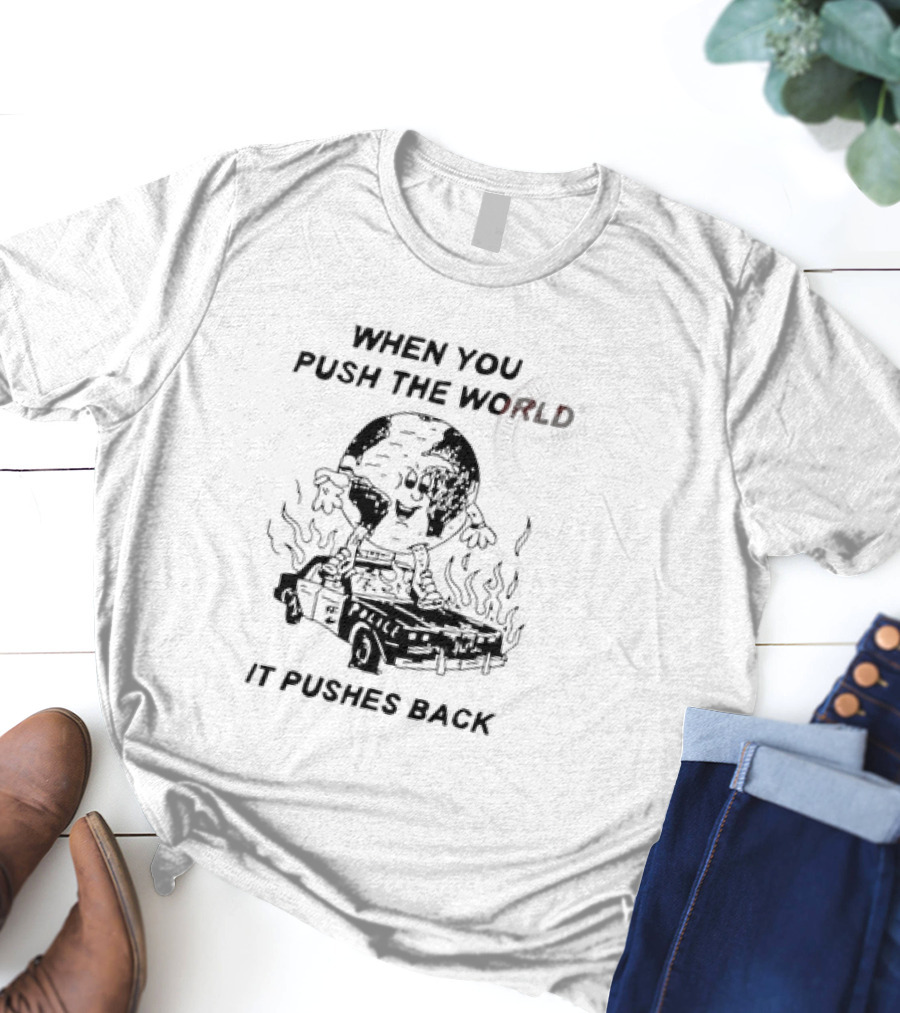 WHEN YOU PUSH THE WORLD IT PUSHES BACK Vintage Cartoon Earth Image Standing On Flaming Police Car T-Shirt