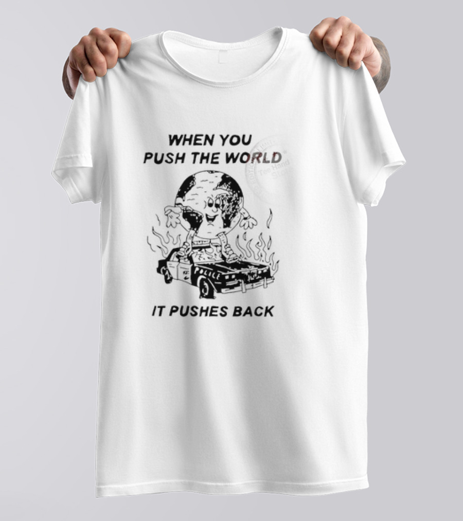 WHEN YOU PUSH THE WORLD IT PUSHES BACK Vintage Cartoon Earth Image Standing On Flaming Police Car T-Shirt