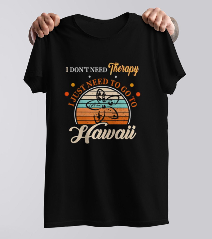 I Don't Need Therapy I Just Need To Go To Hawaii Vintage Retro Flower T-Shirt