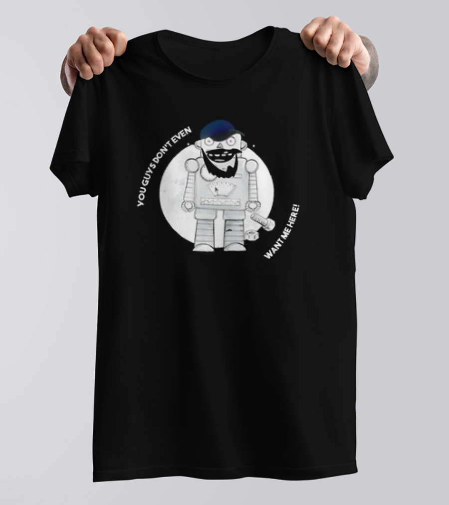 You Guys Don’t Even Want Me Here Robot With Baseball Cap And Beard T-Shirt