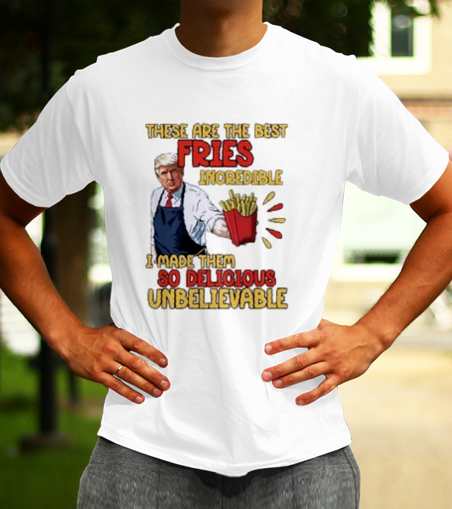 These Are The Best Fries Incredible I Made Them So Delicious Unbelievable T-Shirt