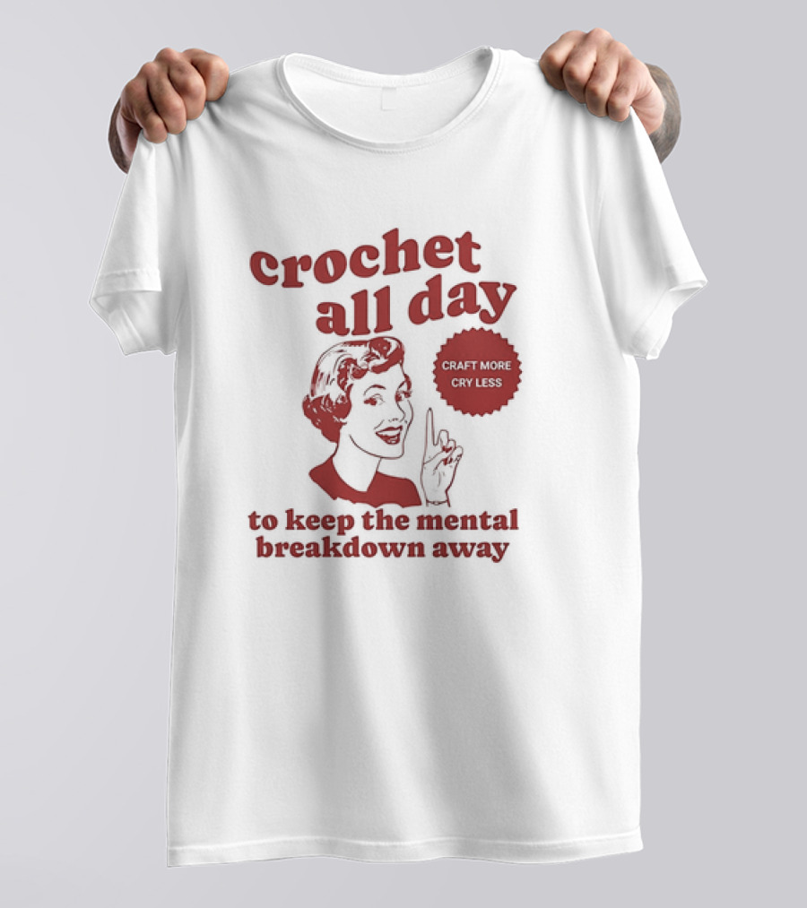 Crochet All Day Craft More Cry Less To Keep The Mental Breakdown Away T-Shirt