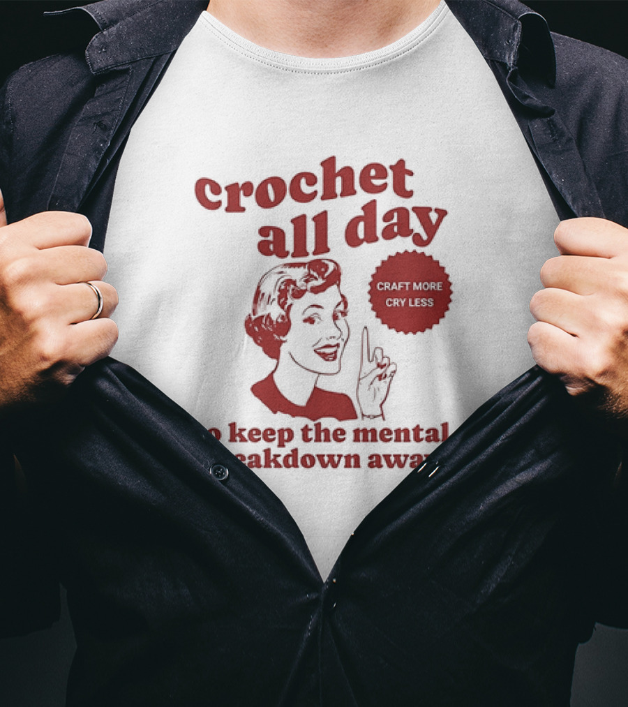 Crochet All Day Craft More Cry Less To Keep The Mental Breakdown Away T-Shirt