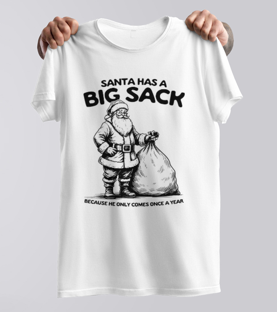 Santa Has A Big Sack Because He Only Comes Once A Year T-Shirt